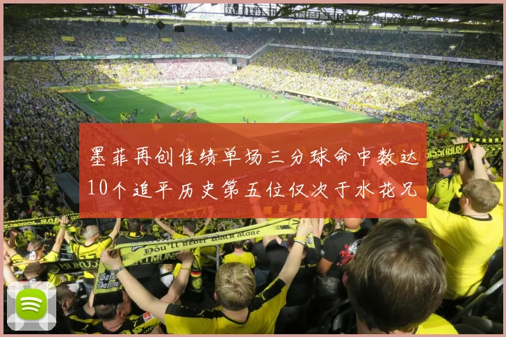 墨菲再创佳绩单场三分球命中数达10个追平历史第五位仅次于水花兄弟和利登