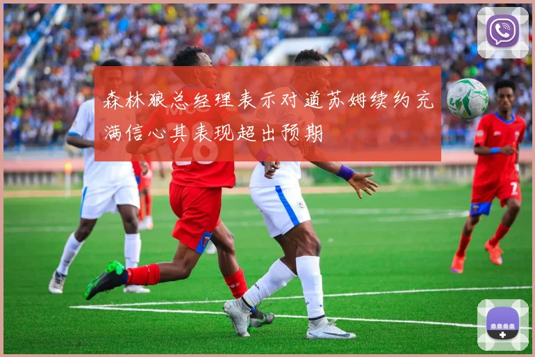 森林狼总经理表示对道苏姆续约充满信心其表现超出预期