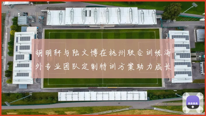 胡明轩与陆文博在杭州联合训练海外专业团队定制特训方案助力成长