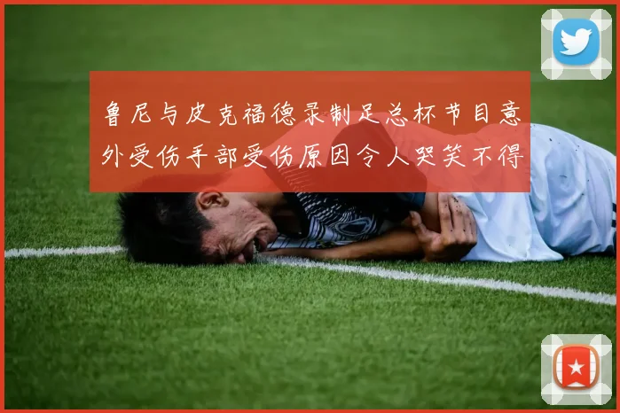 鲁尼与皮克福德录制足总杯节目意外受伤手部受伤原因令人哭笑不得