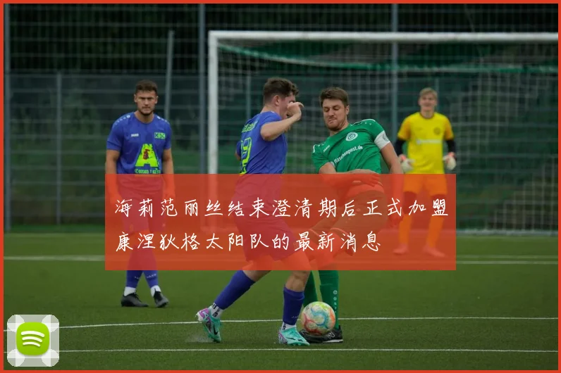 海莉范丽丝结束澄清期后正式加盟康涅狄格太阳队的最新消息
