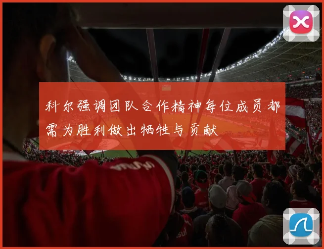 科尔强调团队合作精神每位成员都需为胜利做出牺牲与贡献