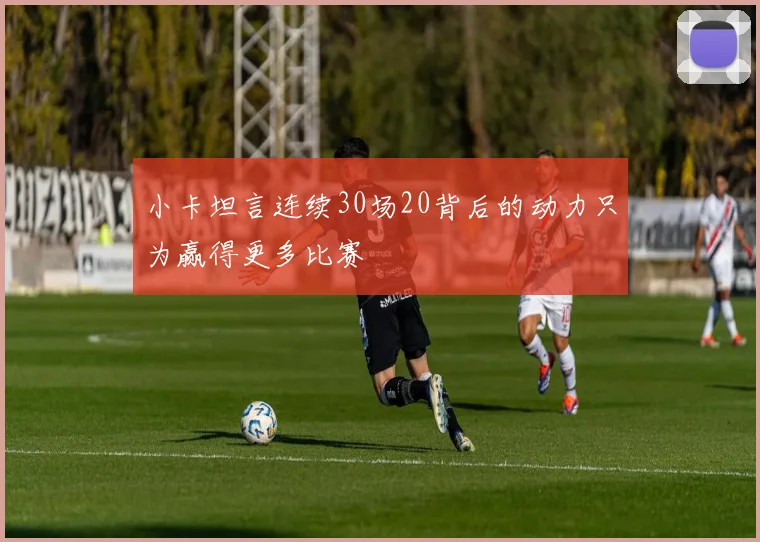 小卡坦言连续30场20背后的动力只为赢得更多比赛